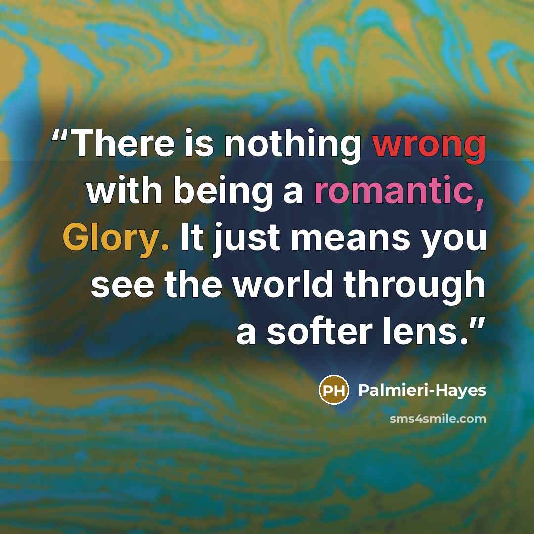 “There is nothing wrong with being a romantic, Glory. It just means you see the world through a softer lens.” quote by Palmieri-Hayes