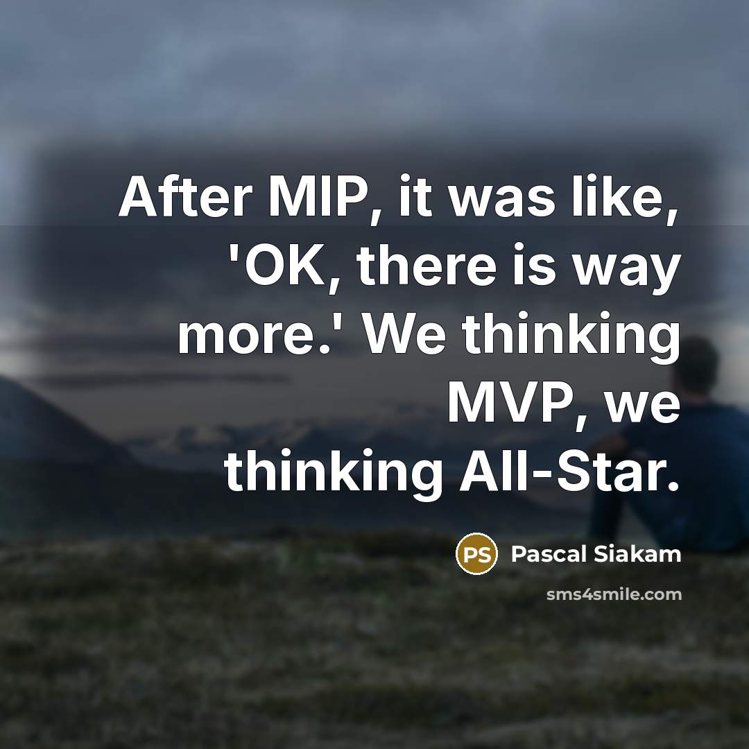 “After MIP, it was like, 'OK, there is way more.'…” quote by Pascal Siakam