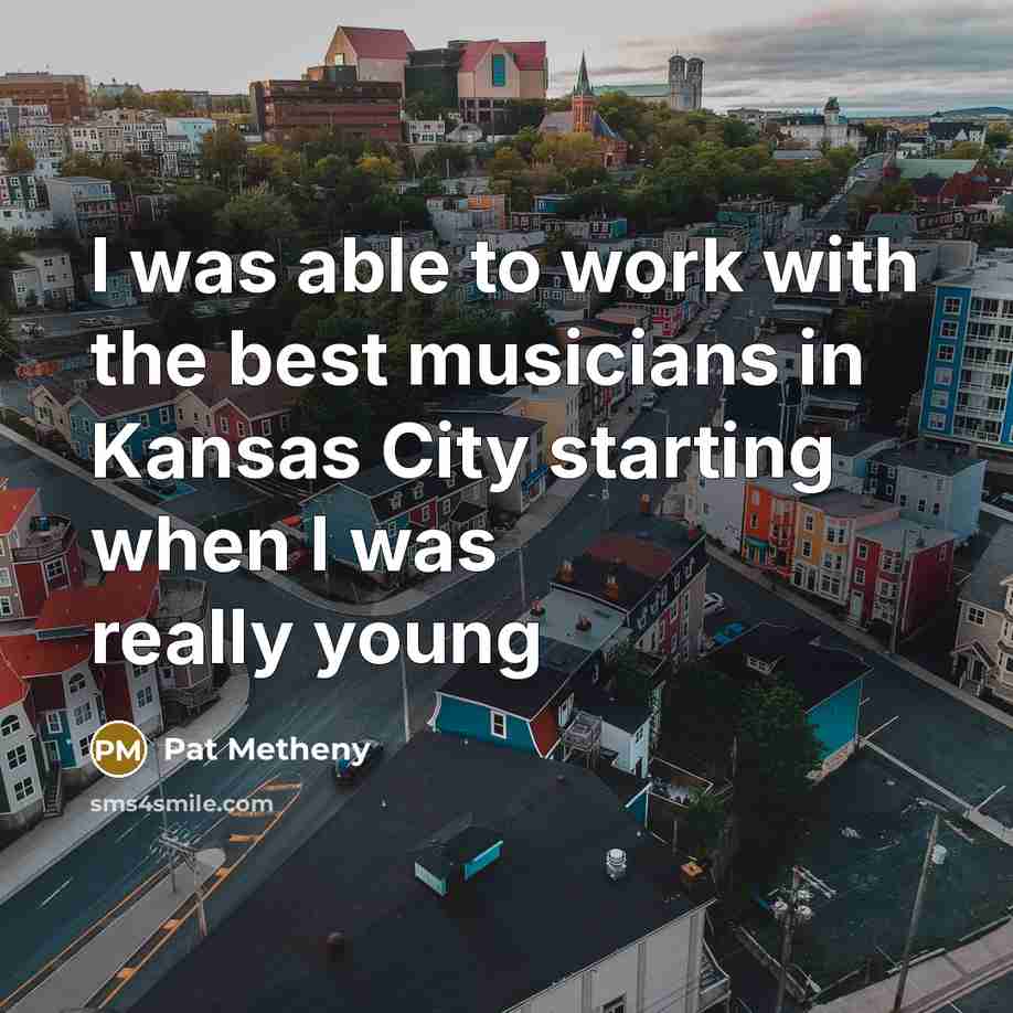 “I was able to work with the best musicians in…” quote by Pat Metheny