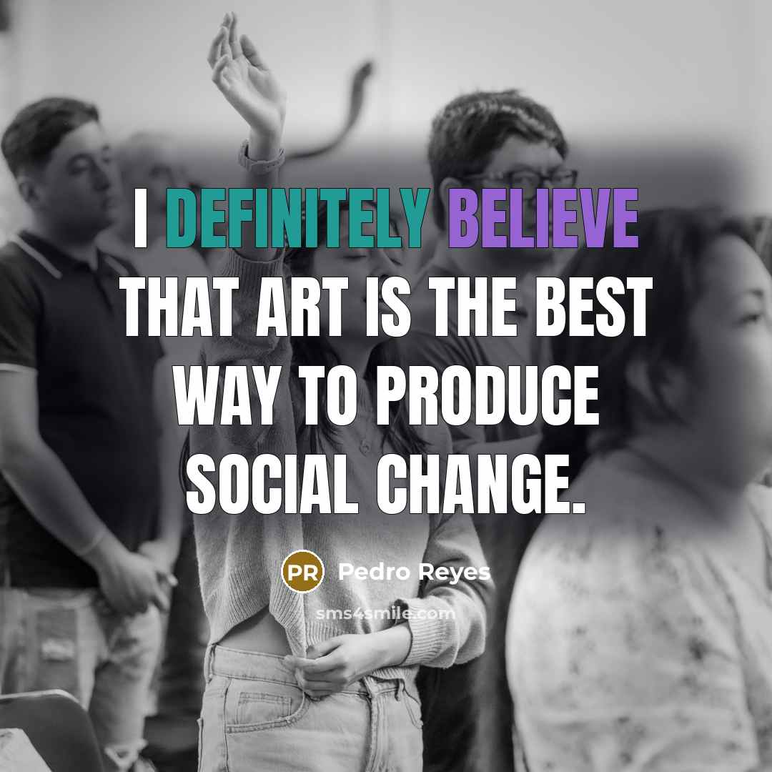 “I definitely believe that art is the best way to…” quote by Pedro Reyes