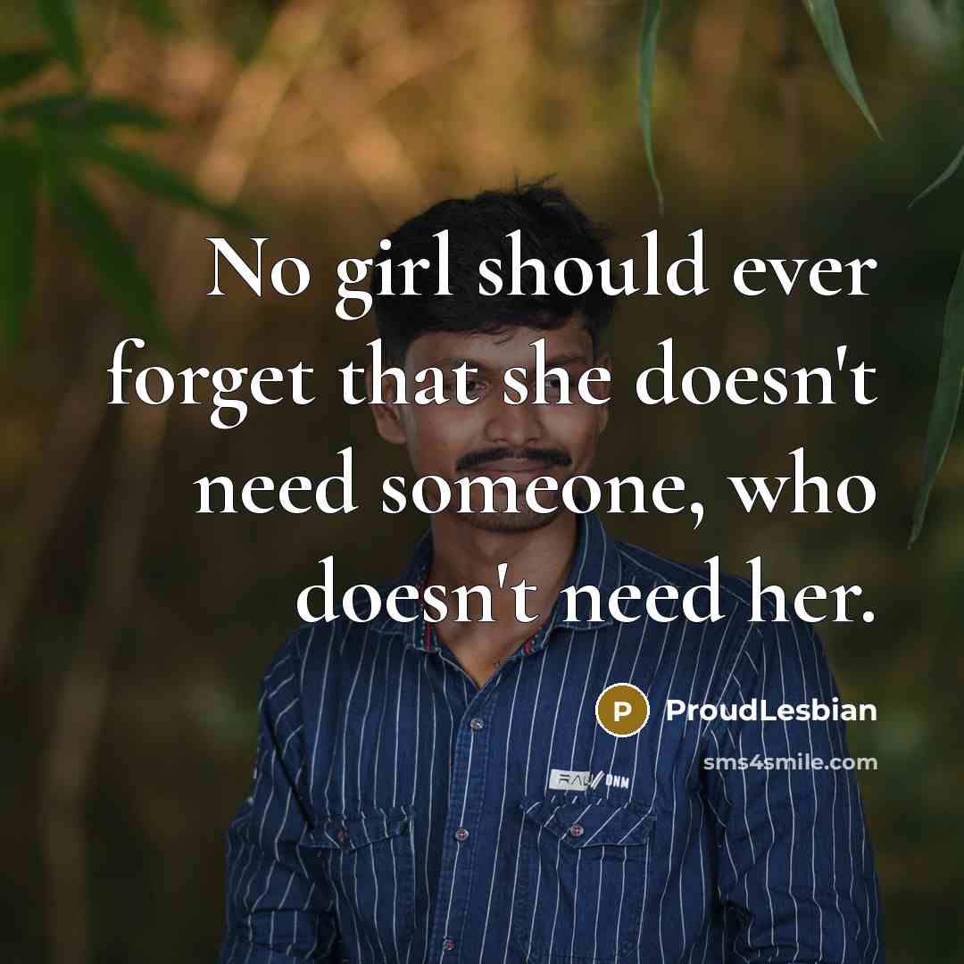 “No girl should ever forget that she doesn't need someone, who doesn't need her.” quote by ProudLesbian