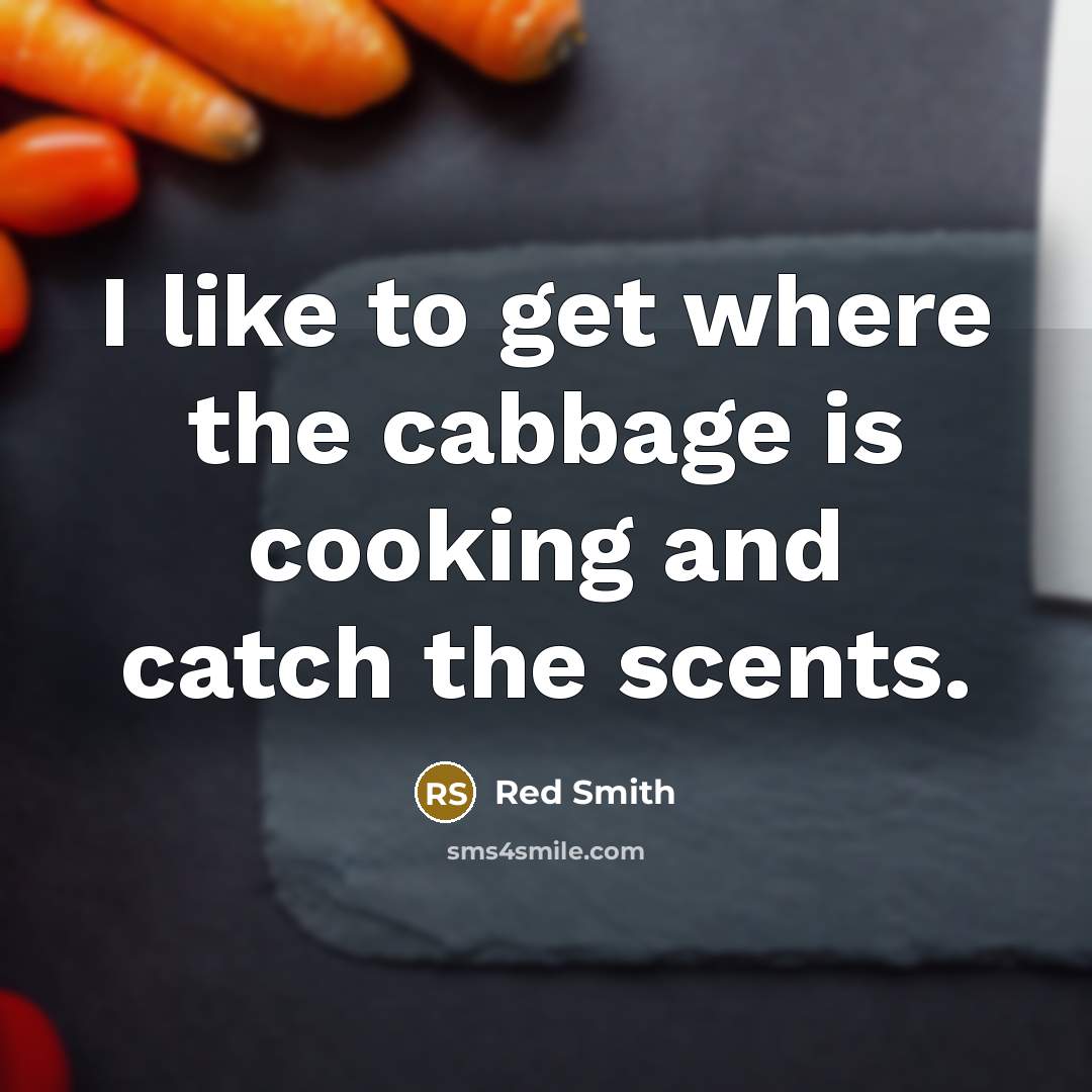 “I like to get where the cabbage is cooking and…” quote by Red Smith