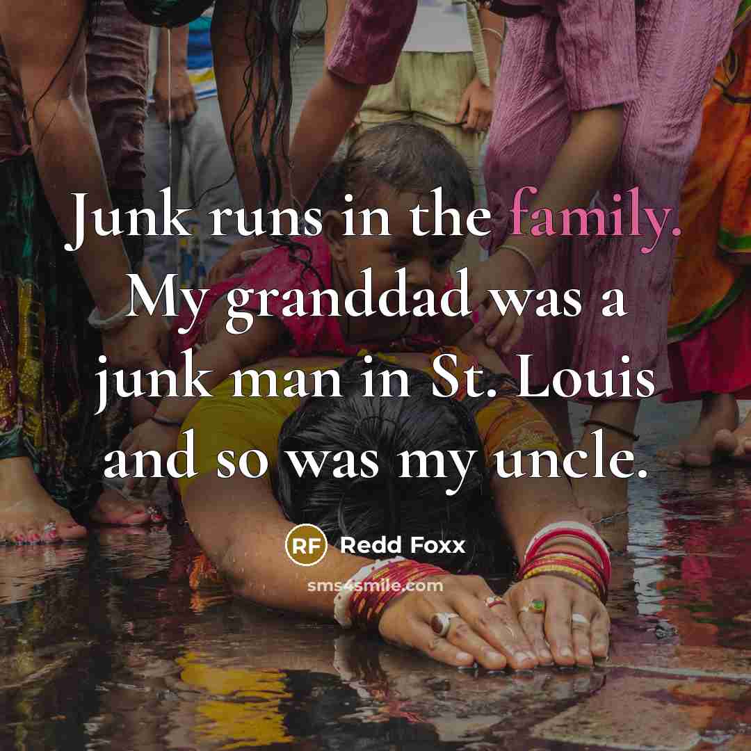 “Junk runs in the family. My granddad was a junk…” quote by Redd Foxx