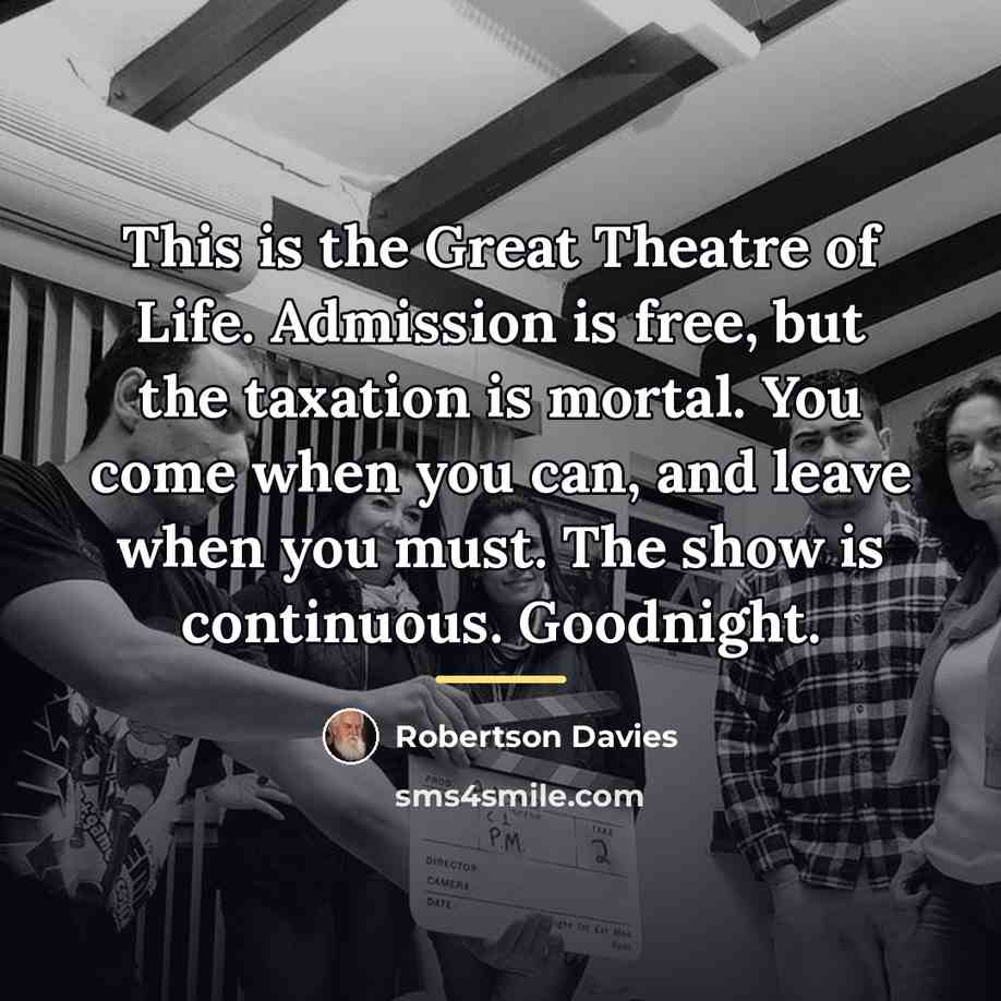 “This is the Great Theatre of Life. Admission is free,…” quote by Robertson Davies