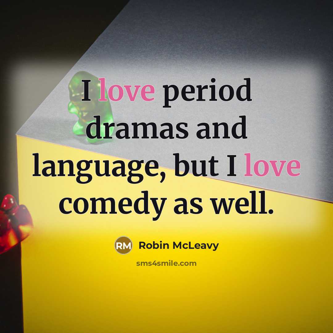 “I love period dramas and language, but I love comedy…” quote by Robin McLeavy