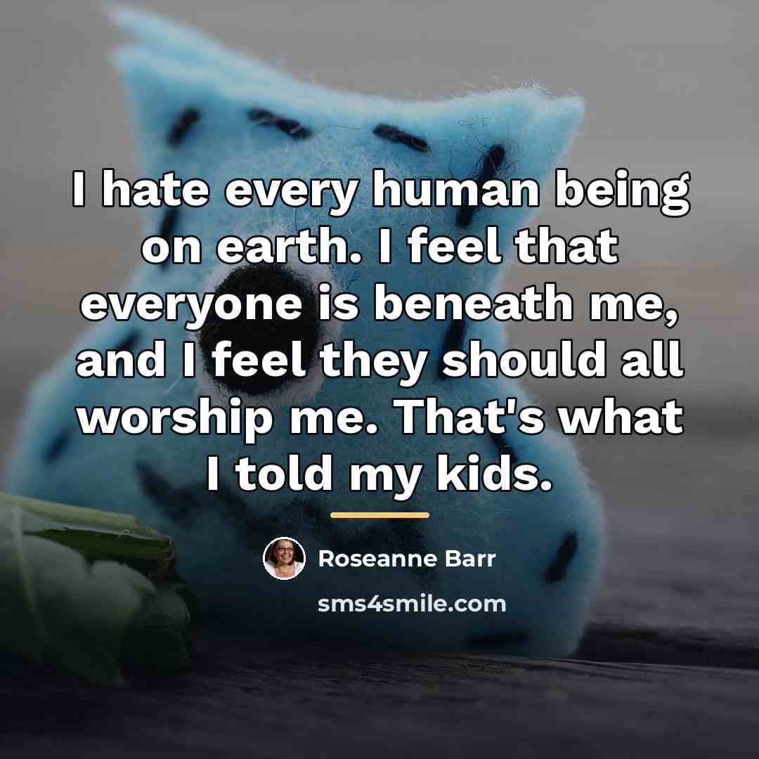 “I hate every human being on earth. I feel that…” quote by Roseanne Barr