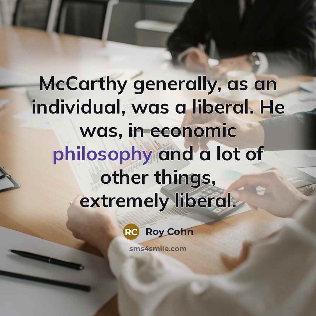 “McCarthy generally, as an individual, was a liberal. He was,…” quote by Roy Cohn