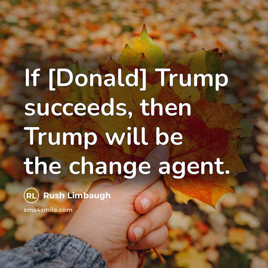 “If [Donald] Trump succeeds, then Trump will be the change…” quote by Rush Limbaugh