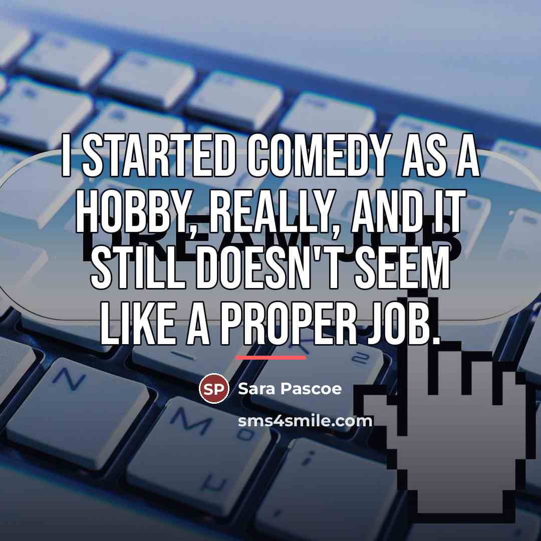 “I started comedy as a hobby, really, and it still…” quote by Sara Pascoe