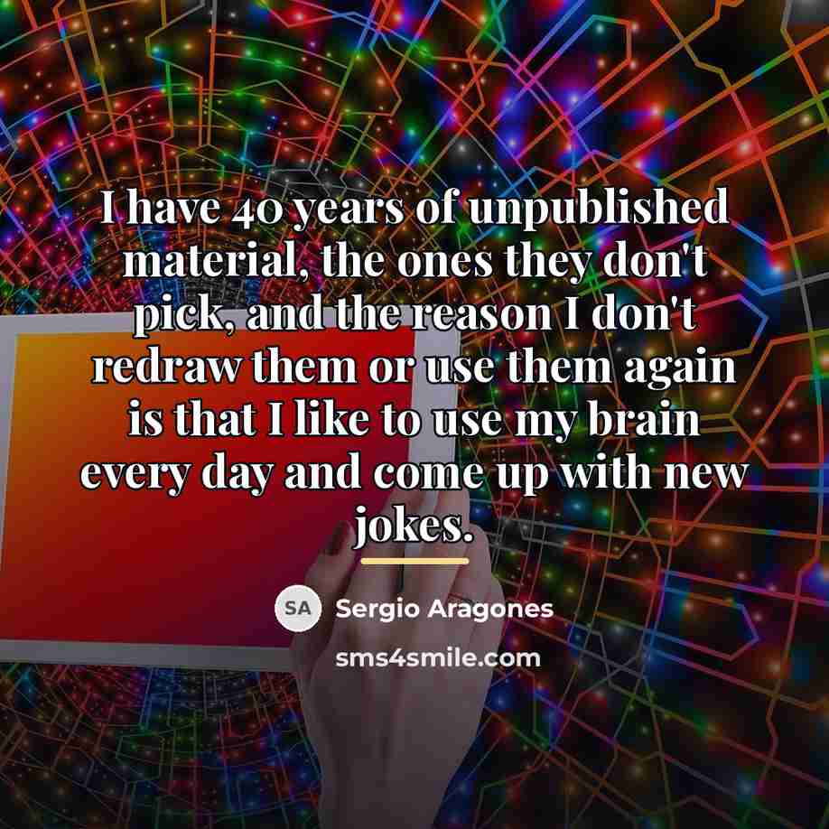 “I have 40 years of unpublished material, the ones they…” quote by Sergio Aragones