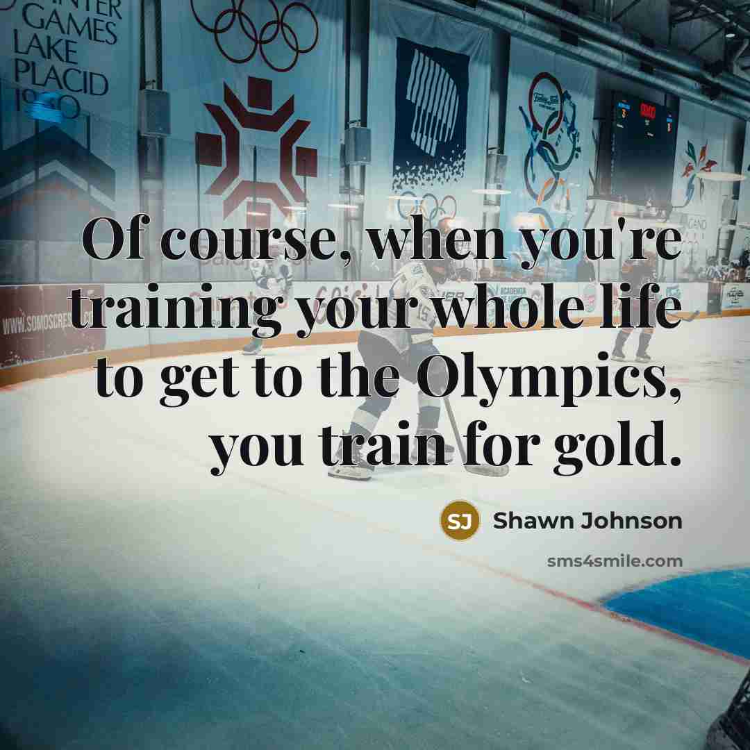 “Of course, when you're training your whole life to get…” quote by Shawn Johnson