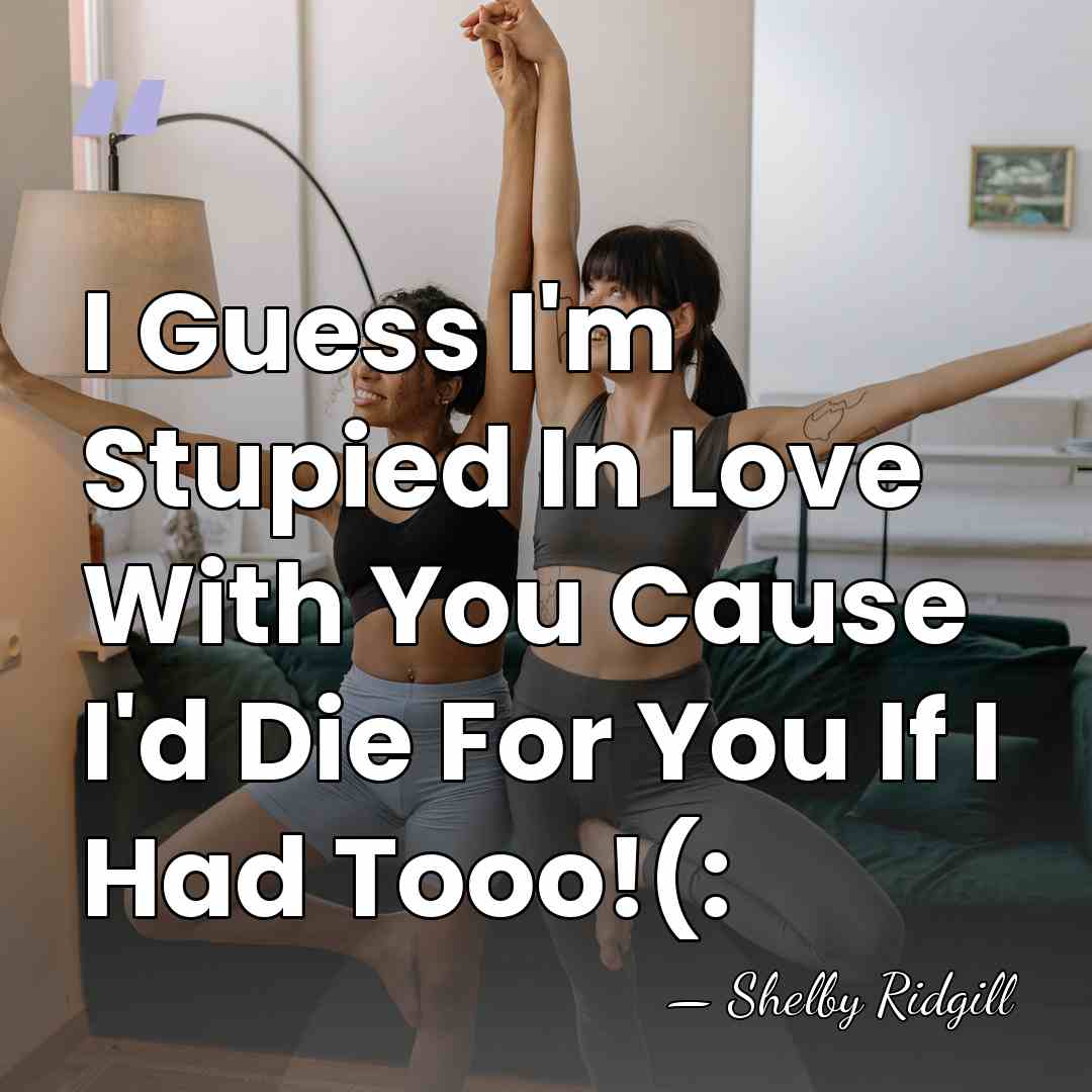 I Guess I'm Stupied In Love With You Cause I'd Die For&hellip; - Shelby Ridgill