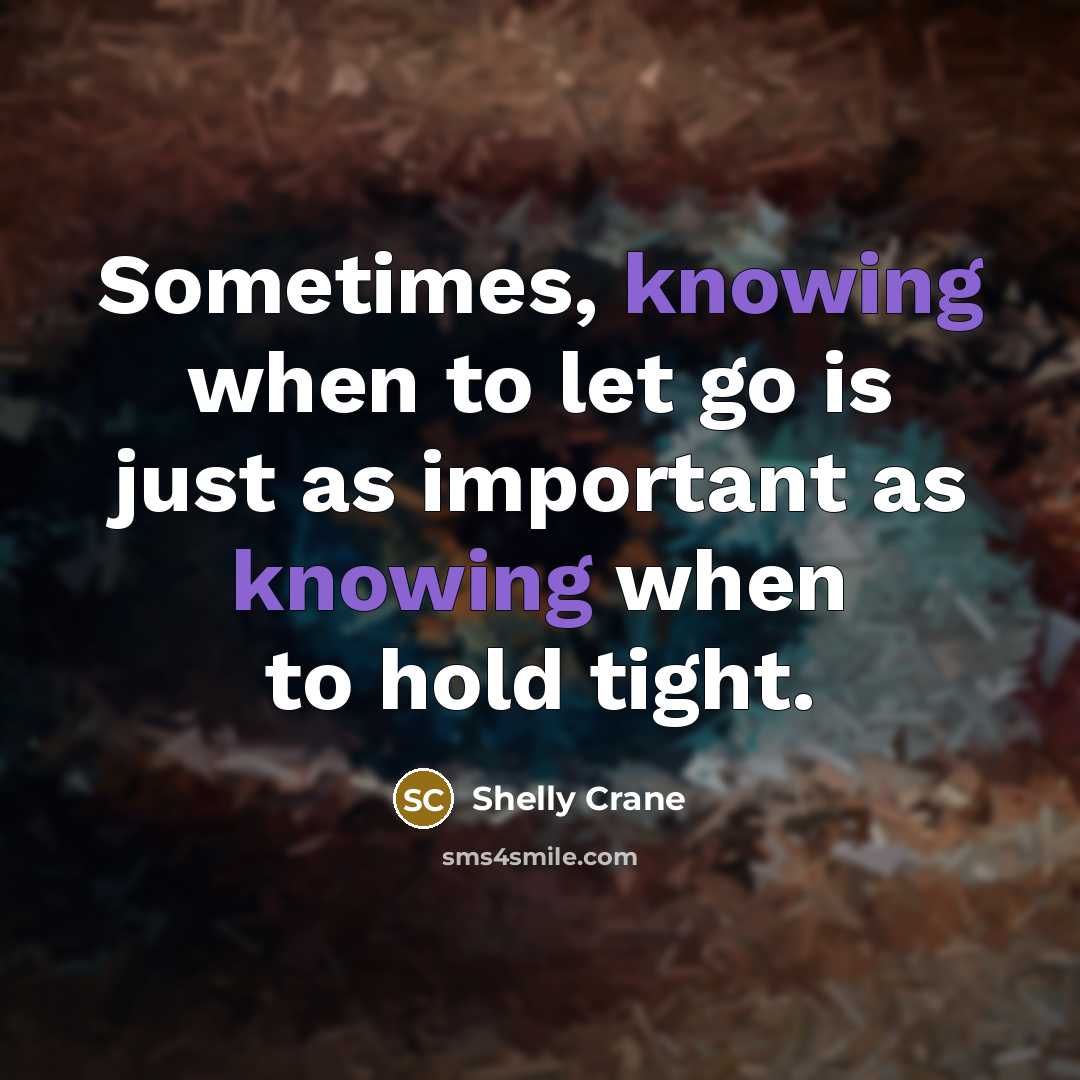 “Sometimes, knowing when to let go is just as important…” quote by Shelly Crane