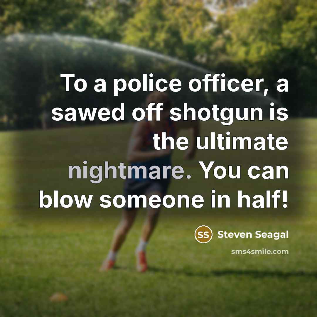 “To a police officer, a sawed off shotgun is the…” quote by Steven Seagal