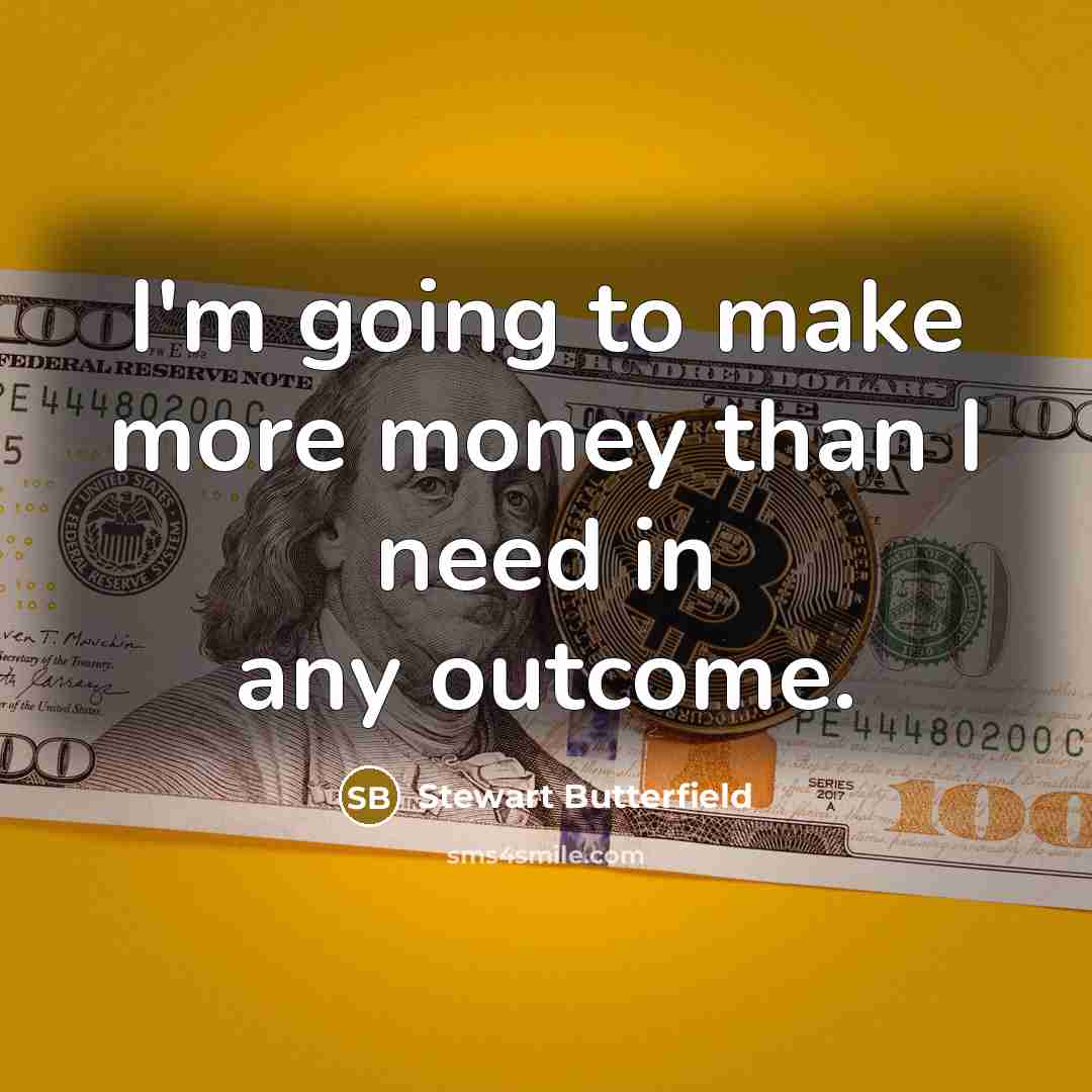 “I'm going to make more money than I need in any outcome.” quote by Stewart Butterfield