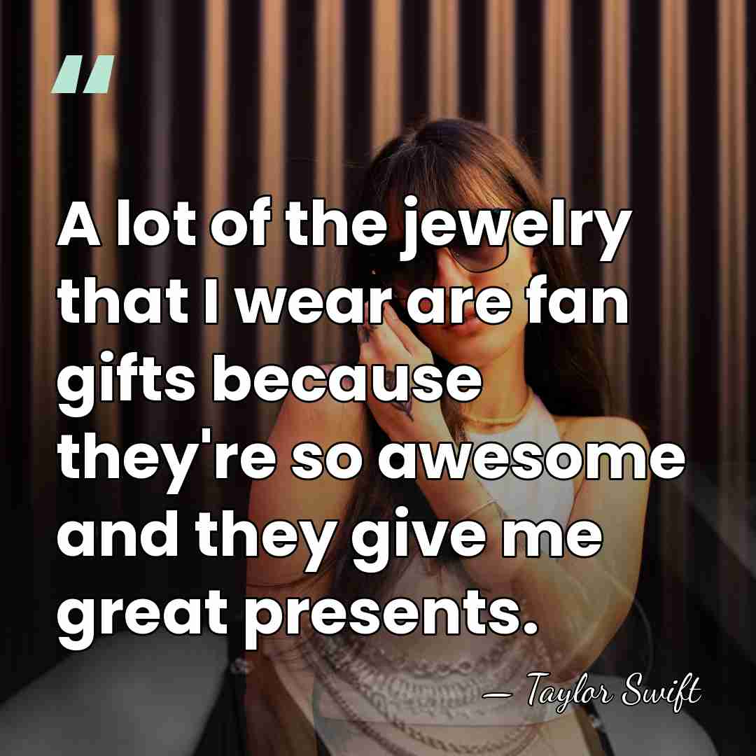 A lot of the jewelry that I wear are fan gifts because&hellip; - Taylor Swift
