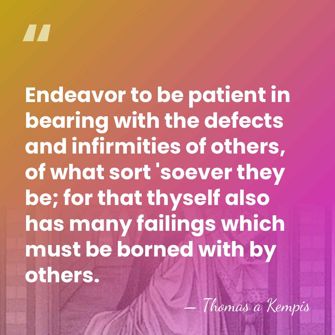 Endeavor to be patient in bearing with the defects and infirmities of&hellip; - Thomas a Kempis