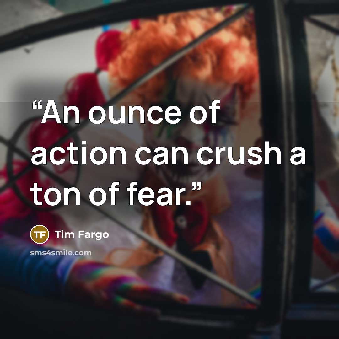 “An ounce of action can crush a ton of fear.” quote by Tim Fargo
