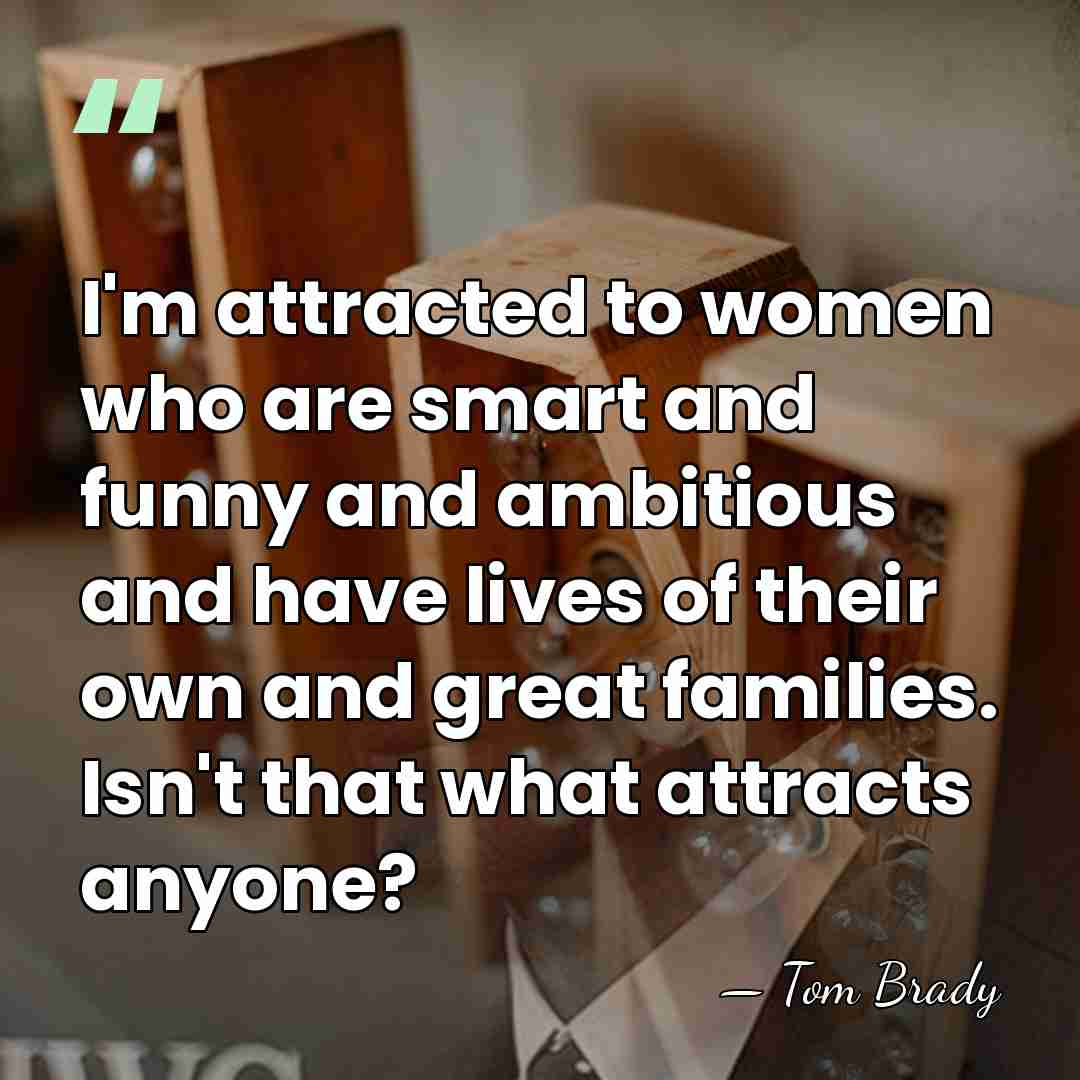 I'm attracted to women who are smart and funny and ambitious and&hellip; - Tom Brady