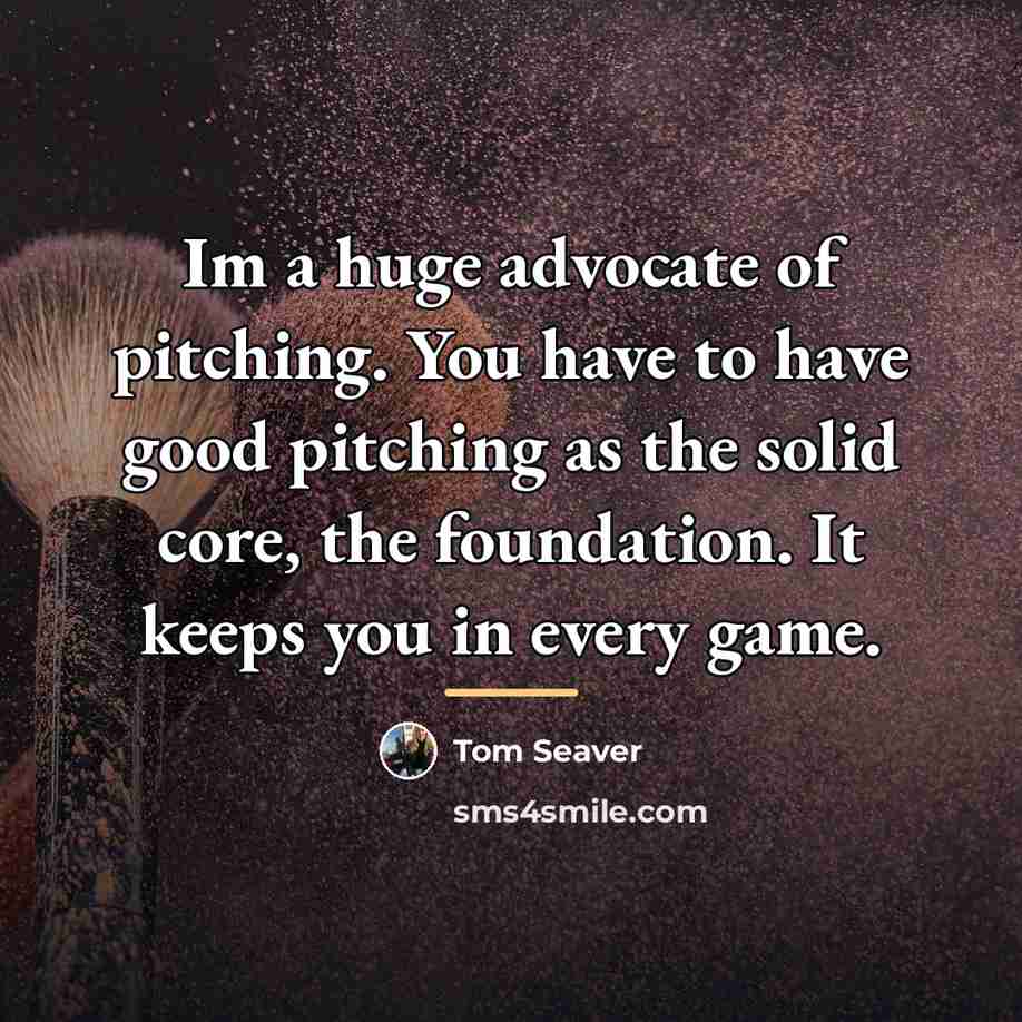 “Im a huge advocate of pitching. You have to have…” quote by Tom Seaver