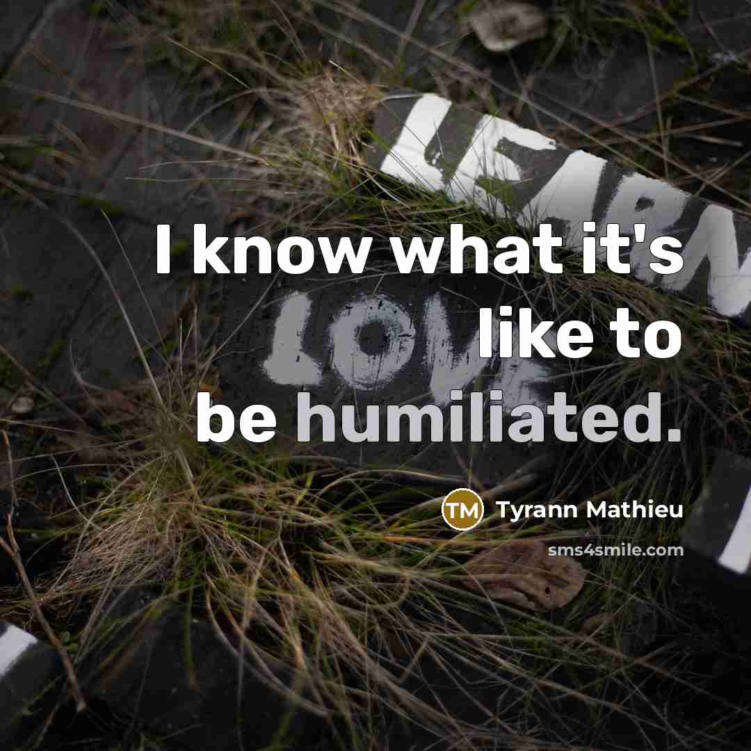 “I know what it's like to be humiliated.…” quote by Tyrann Mathieu