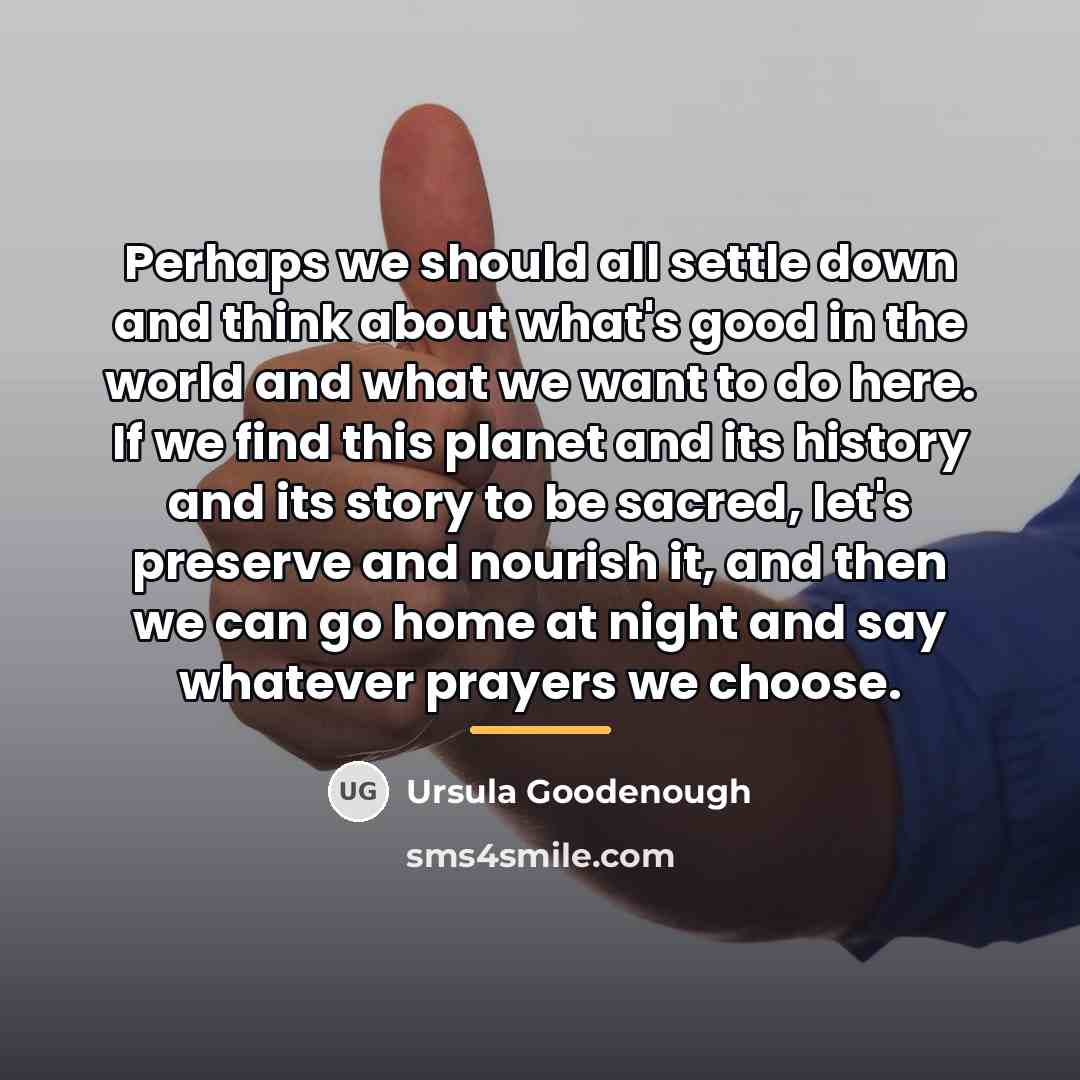 “Perhaps we should all settle down and think about what's…” quote by Ursula Goodenough