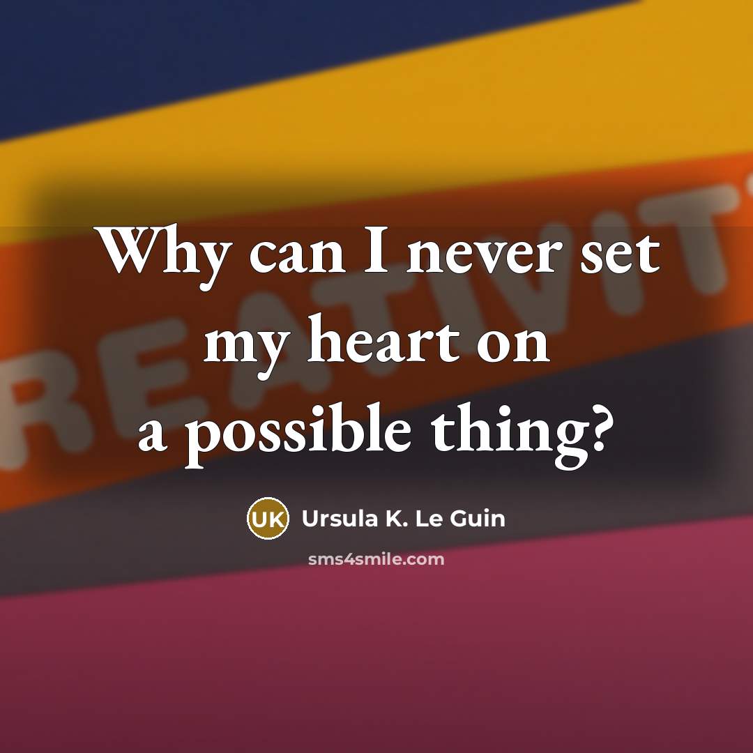 “Why can I never set my heart on a possible…” quote by Ursula K. Le Guin