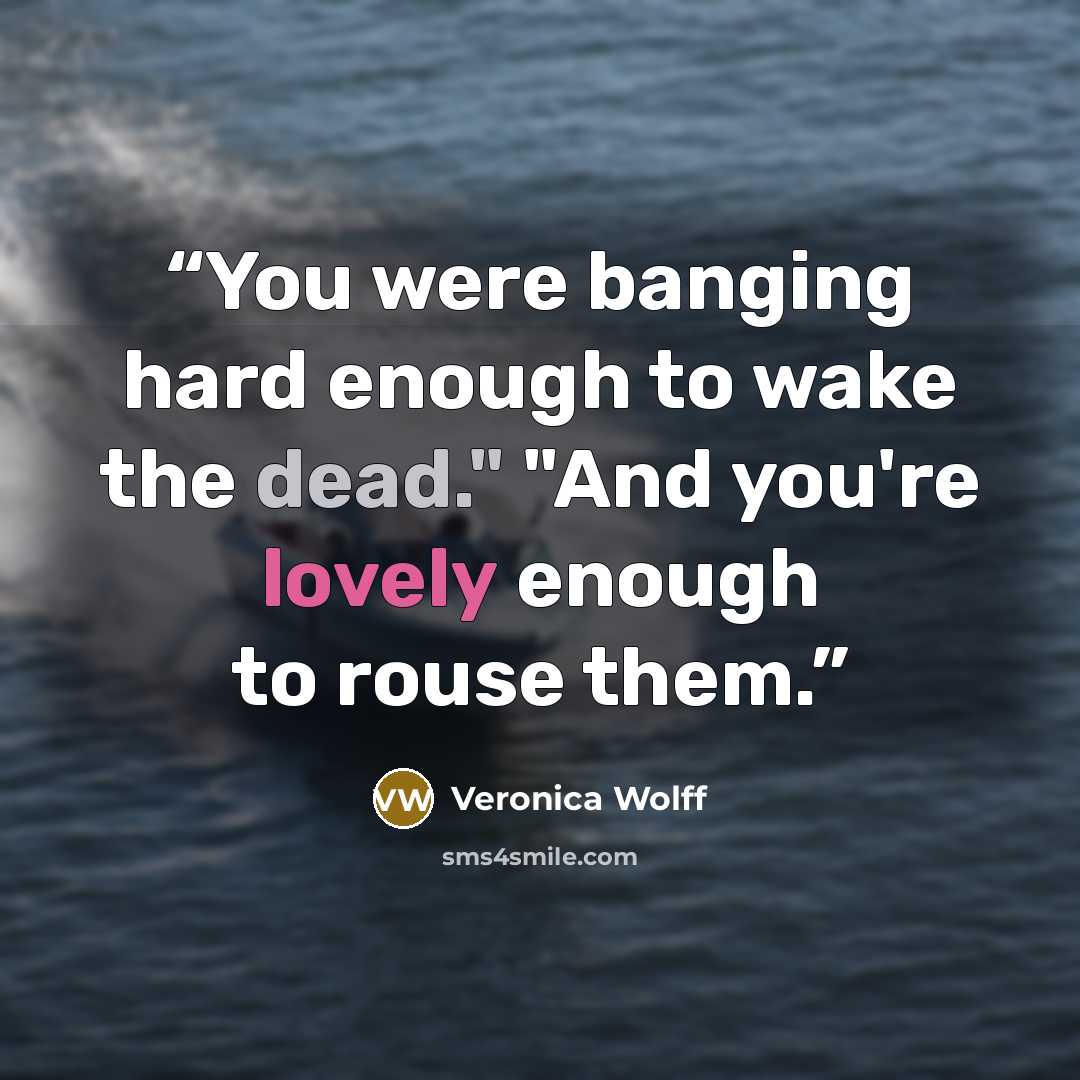 “You were banging hard enough to wake the dead." "And you're lovely enough to rouse them.” quote by Veronica Wolff