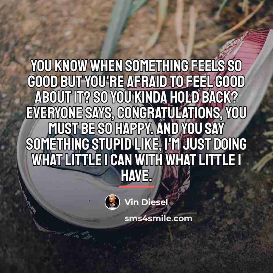 “You know when something feels so good but you're afraid…” quote by Vin Diesel
