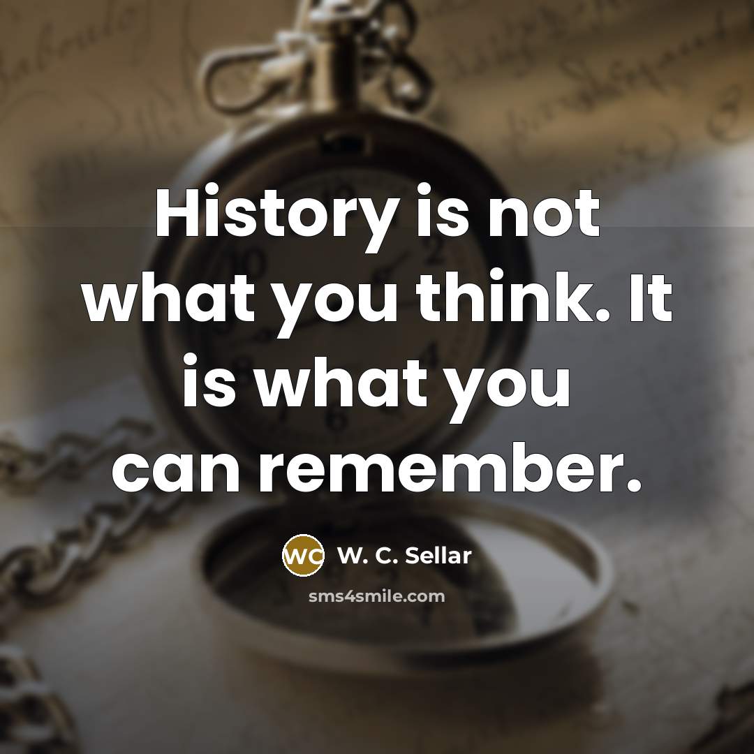 “History is not what you think. It is what you…” quote by W. C. Sellar