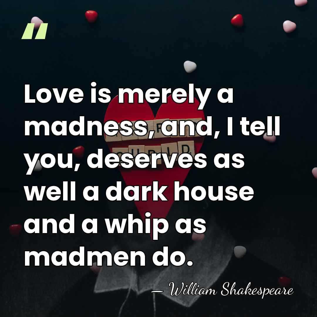 Love is merely a madness, and, I tell you, deserves as well&hellip; - William Shakespeare