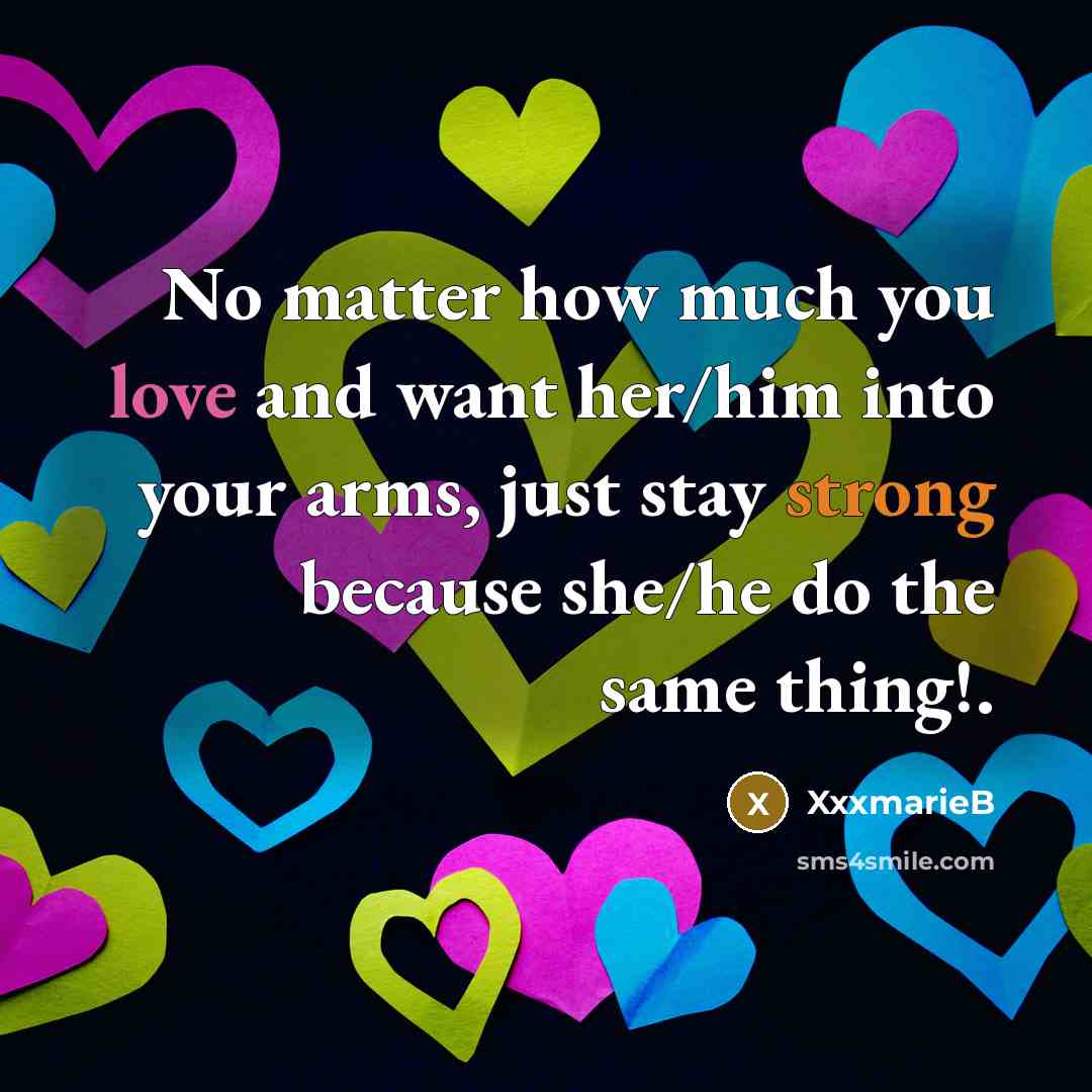 “No matter how much you love and want her/him into your arms, just stay strong because she/he do the same thing!.” quote by XxxmarieB