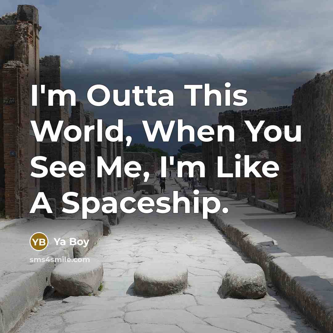 “I'm Outta This World, When You See Me, I'm Like A Spaceship.” quote by Ya Boy
