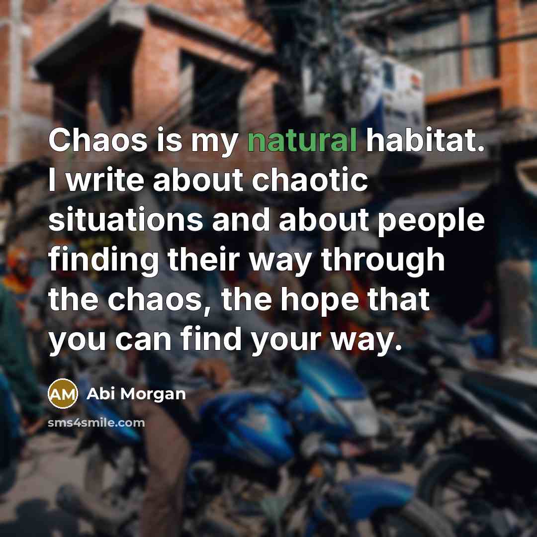 “Chaos is my natural habitat. I write about chaotic situations…” quote by Abi Morgan