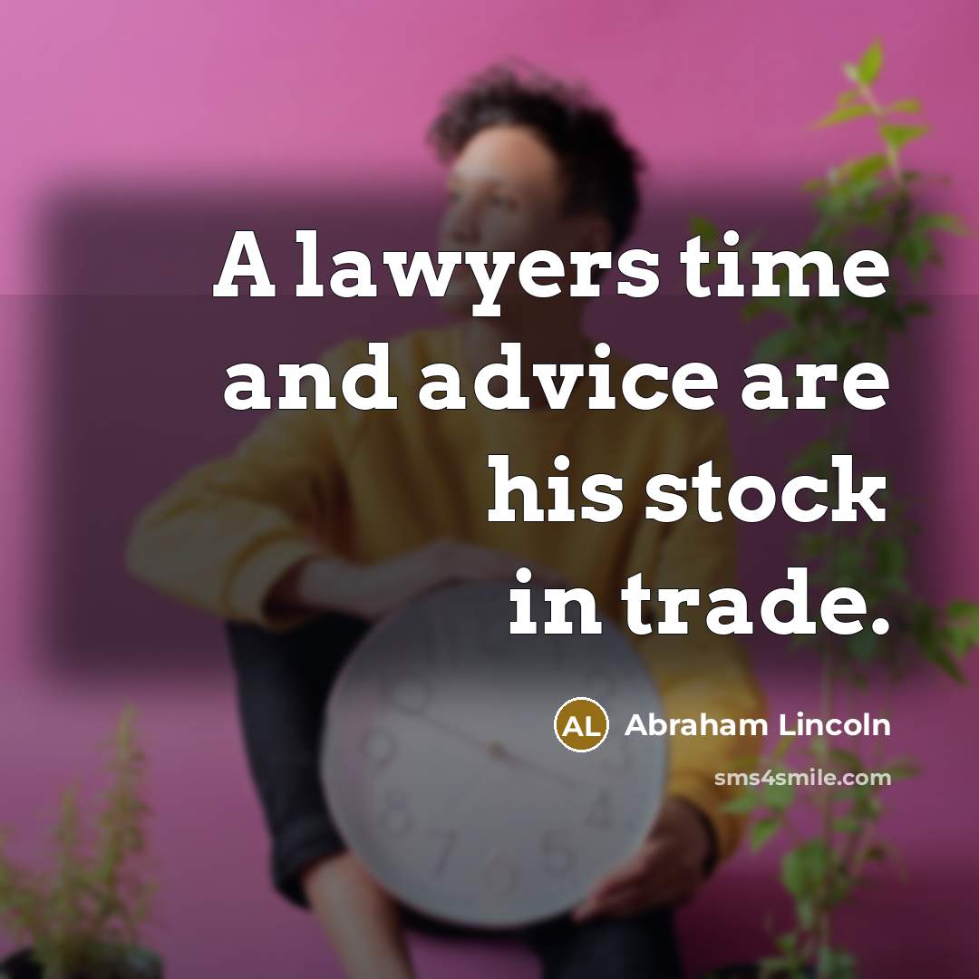 “A lawyers time and advice are his stock in trade.” quote by Abraham Lincoln