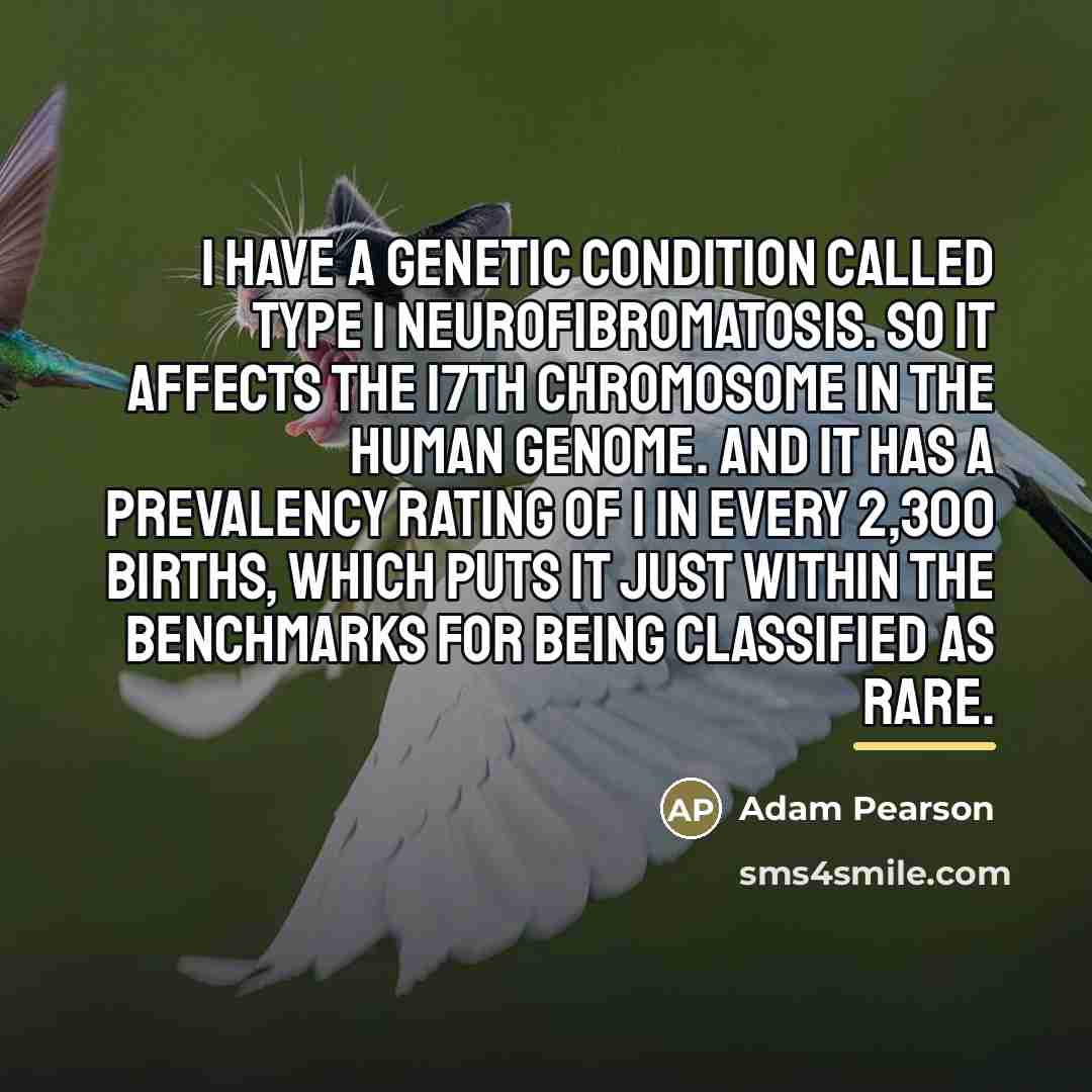 “I have a genetic condition called Type 1 Neurofibromatosis. So…” quote by Adam Pearson