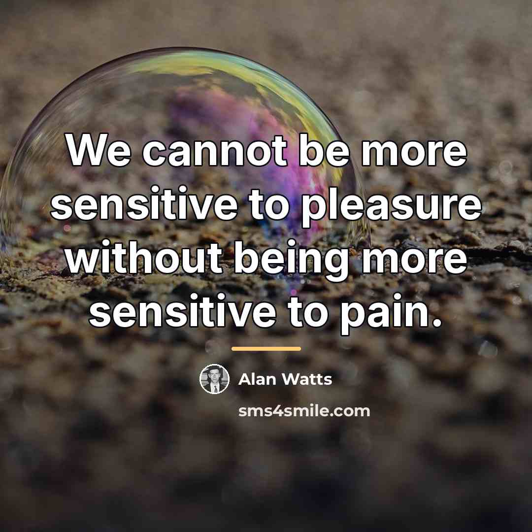 “We cannot be more sensitive to pleasure without being more…” quote by Alan Watts
