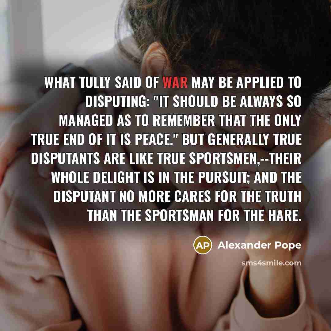 “What Tully said of war may be applied to disputing:…” quote by Alexander Pope