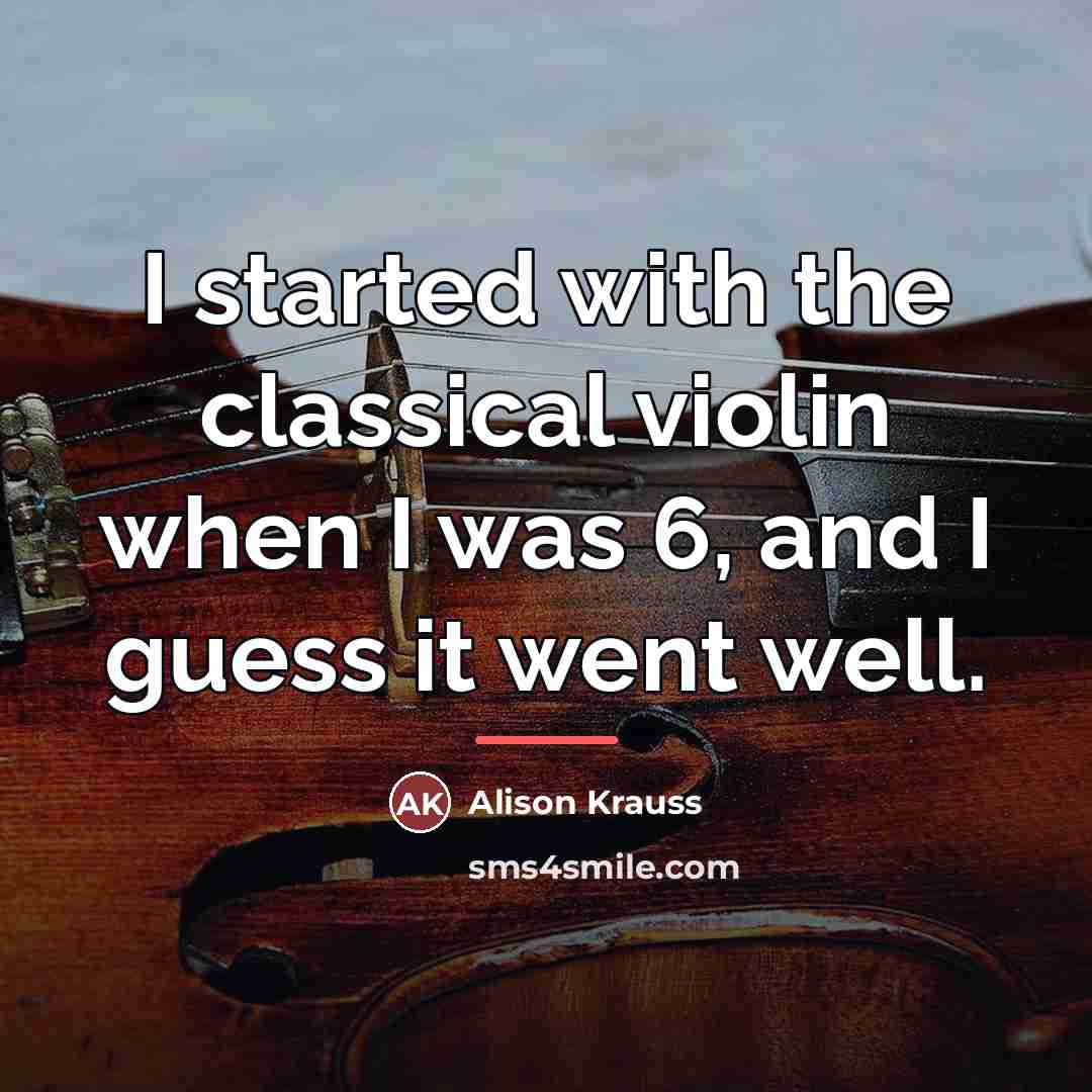 “I started with the classical violin when I was 6,…” quote by Alison Krauss