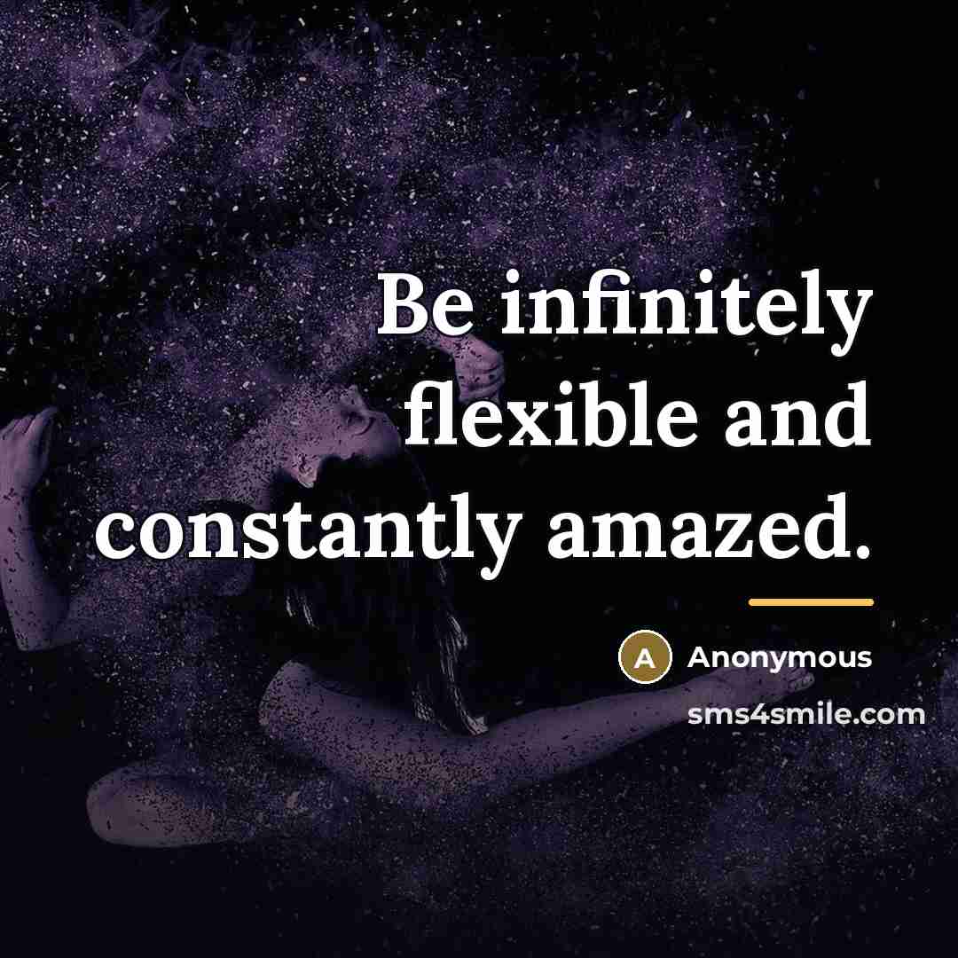 “Be infinitely flexible and constantly amazed.…” quote by Anonymous