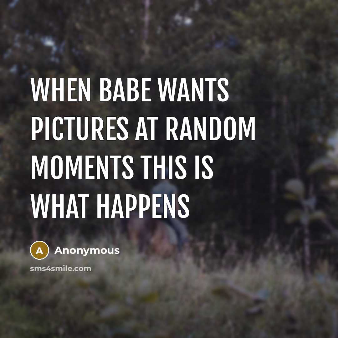 “When babe wants pictures at random moments this is what happens” quote by Anonymous
