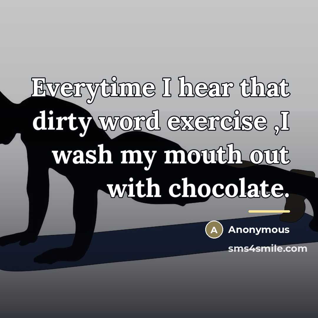 “Everytime I hear that dirty word exercise ,I wash my…” quote by Anonymous