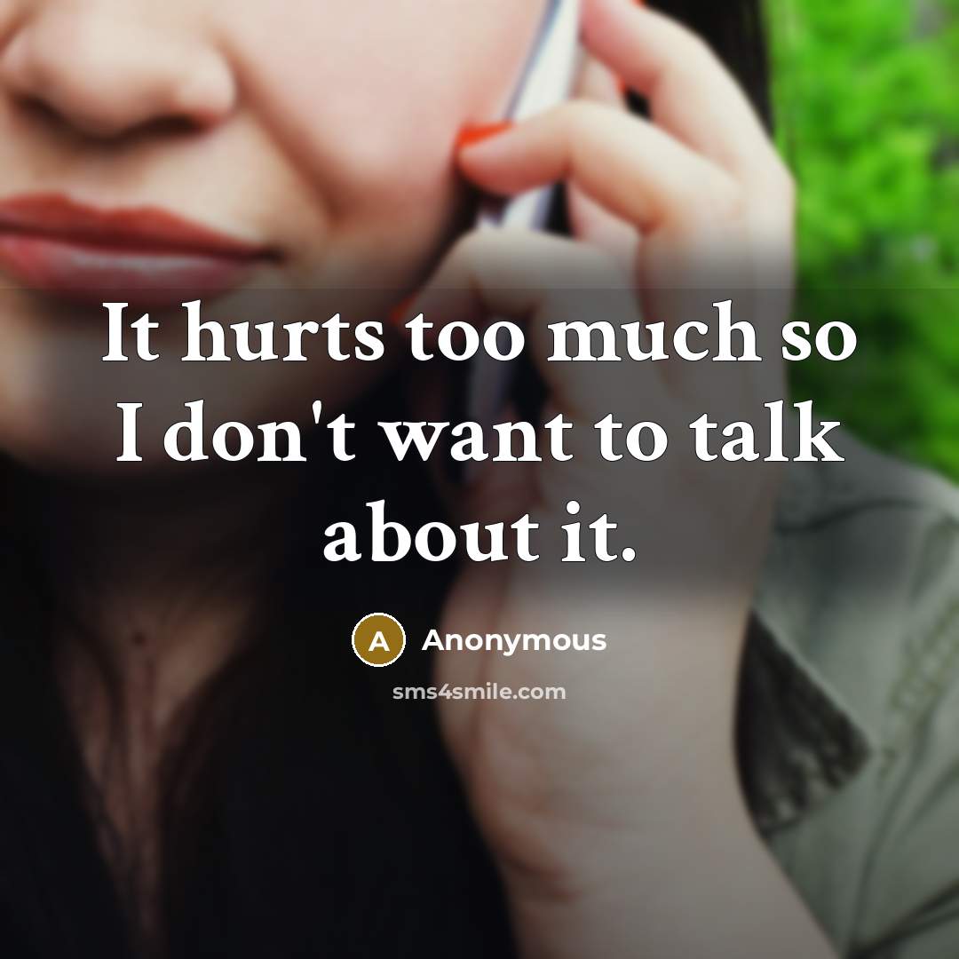“It hurts too much so I don't want to talk…” quote by Anonymous