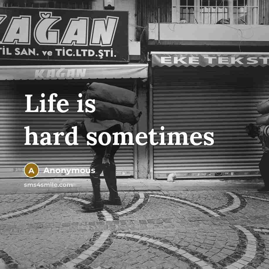 “Life is hard sometimes…” quote by Anonymous