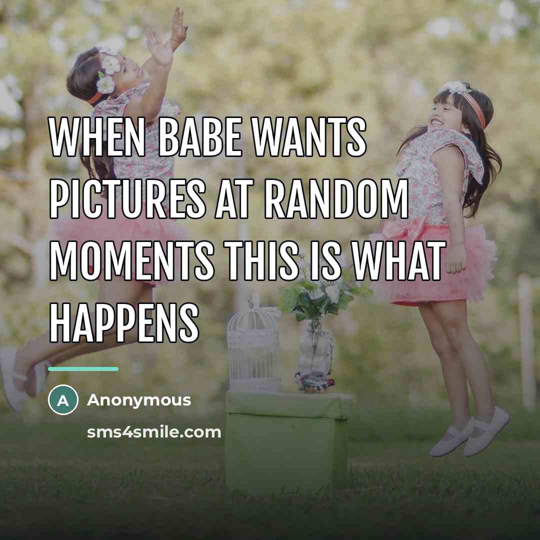 “When babe wants pictures at random moments this is what…” quote by Anonymous