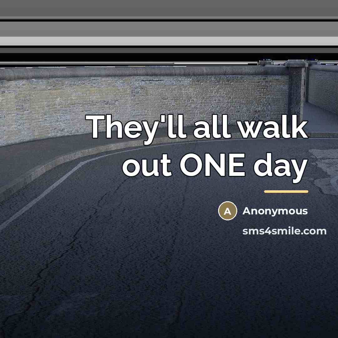 “They'll all walk out ONE day…” quote by Anonymous