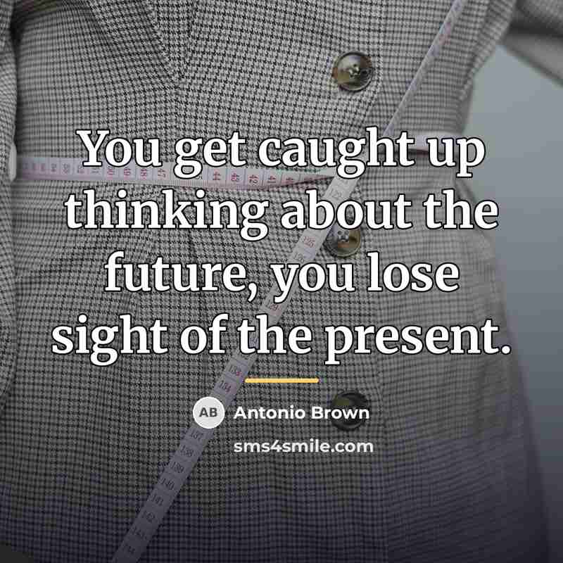 “You get caught up thinking about the future, you lose…” quote by Antonio Brown