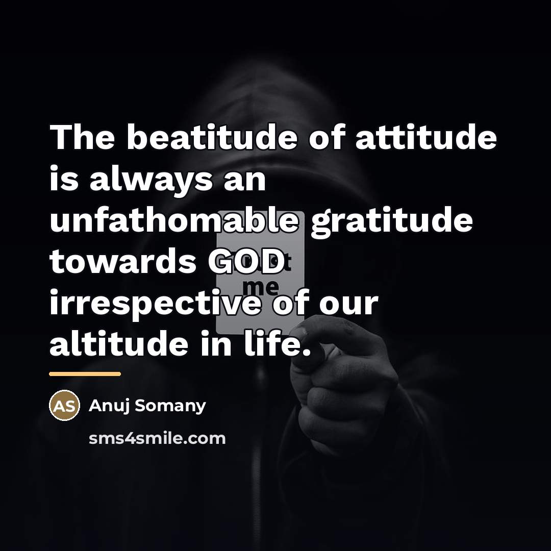“The beatitude of attitude is always an unfathomable gratitude towards…” quote by Anuj Somany