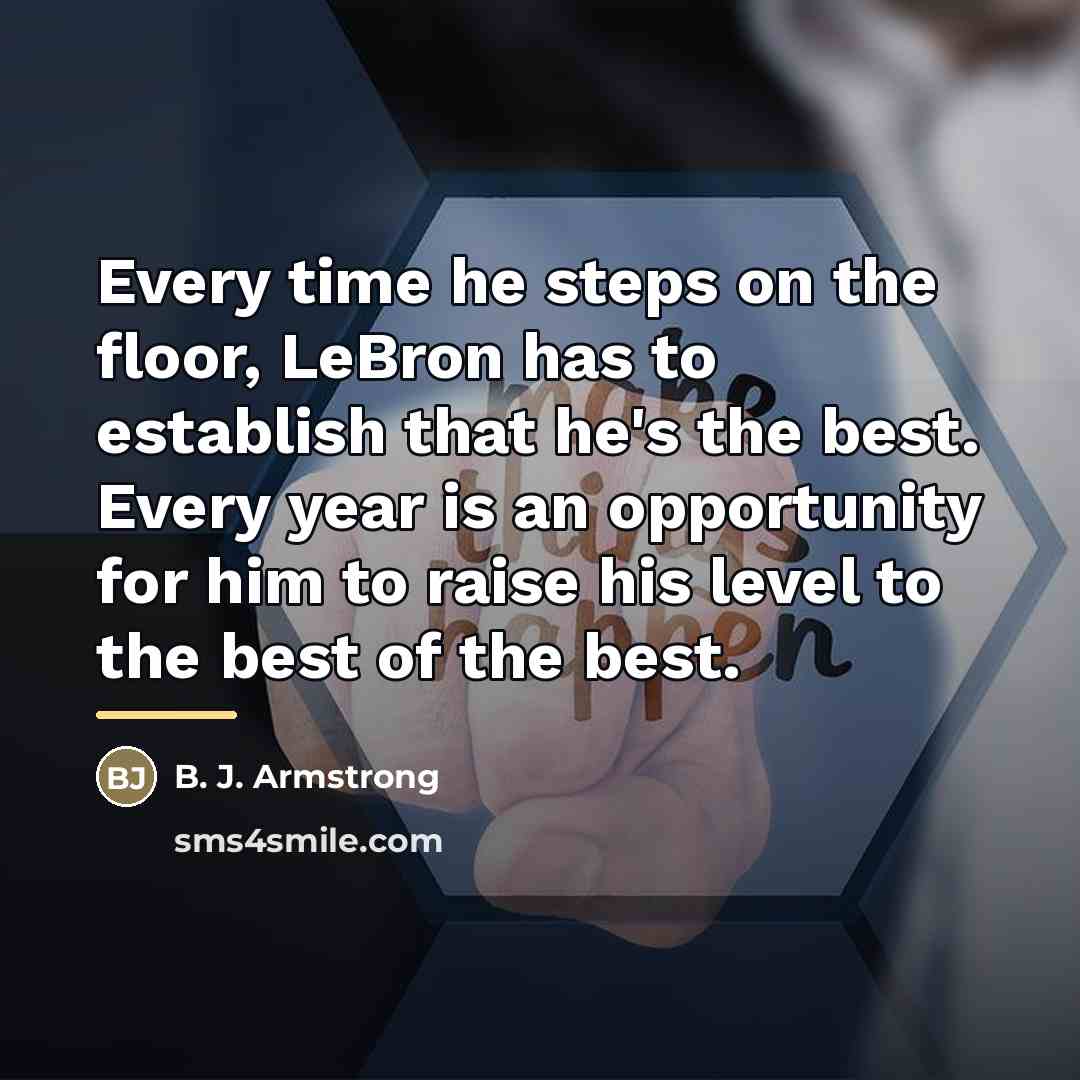 “Every time he steps on the floor, LeBron has to…” quote by B. J. Armstrong