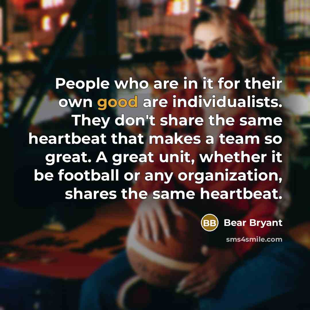 “People who are in it for their own good are…” quote by Bear Bryant